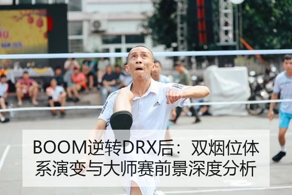BOOM逆转DRX后：双烟位体系演变与大师赛前景深度分析