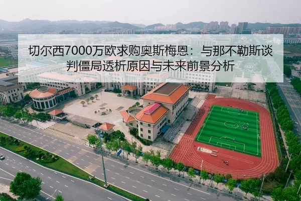 切尔西7000万欧求购奥斯梅恩：与那不勒斯谈判僵局透析原因与未来前景分析