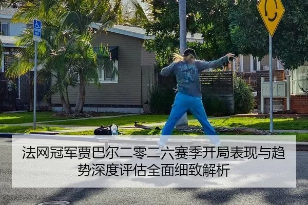 法网冠军贾巴尔二零二六赛季开局表现与趋势深度评估全面细致解析