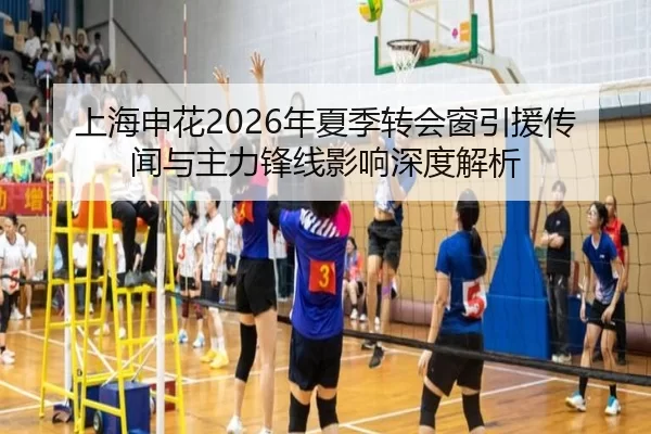 上海申花2026年夏季转会窗引援传闻与主力锋线影响深度解析